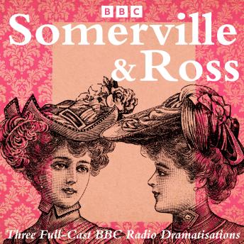 Somerville and Ross: The Real Charlotte, The Silver Fox & The Experiences of an Irish RM: Three Full-Cast BBC Radio Dramatisations