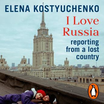 I Love Russia: Reporting from a Lost Country