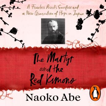 Download Martyr and the Red Kimono: A Fearless Priest’s Sacrifice and A New Generation of Hope in Japan by Naoko Abe