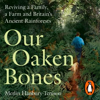 Our Oaken Bones: Reviving a Family, a Farm and Britain’s Ancient Rainforests - Shortlisted for the Wainwright Prize 2025