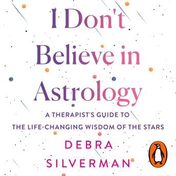 I Don't Believe in Astrology: A Guide to the Life-Changing Wisdom of the Stars