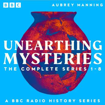 Unearthing Mysteries: The Complete Series 1-8: A BBC Radio History Series