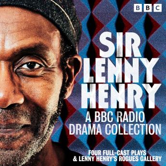 Sir Lenny Henry: A BBC Radio Drama Collection: Four Full-Cast Plays & Lenny Henry’s Rogues Gallery
