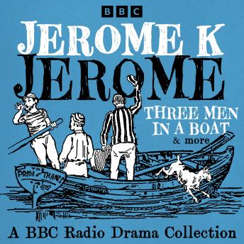 Jerome K Jerome: A BBC Radio Collection: Three Men in a Boat & more