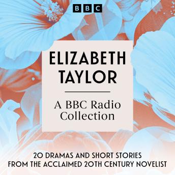 Elizabeth Taylor: A BBC Radio Collection: 20 dramas and short stories from the acclaimed 20th Century novelist