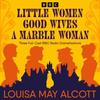 Little Women, Good Wives & A Marble Woman: Three BBC Radio Full-Cast Dramatisations