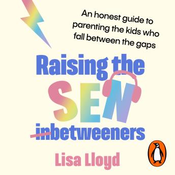 Raising the SEN-Betweeners: The Sunday Times bestselling guide to parenting the kids who fall between the gaps