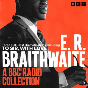 E.R. Braithwaite: A BBC Radio Collection: Three Full-Cast Dramatisations including To Sir, With Love