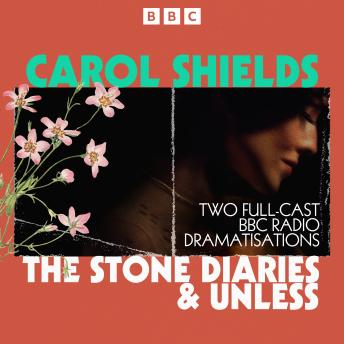 The Stone Diaries & Unless: Two Full-Cast BBC Radio Dramatisations