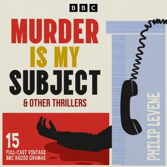 Murder is My Subject & other thrillers: 15 Full-Cast Vintage BBC Radio Dramas