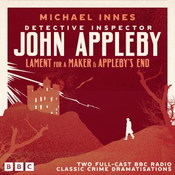 Detective Inspector John Appleby: Lament for a Maker & Appleby’s End: Two Full-Cast BBC Radio Classic Crime Dramatisations