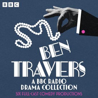 Ben Travers: A BBC Radio Drama Collection: Six Full-Cast Comedy Productions including A Cuckoo in the Nest, Rookery Nook & other farces