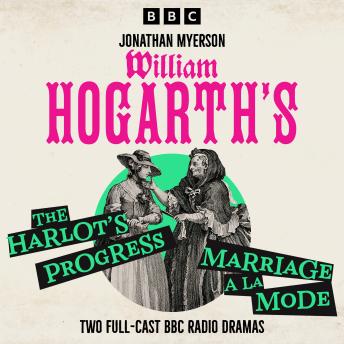 William Hogarth’s A Harlot’s Progress & Marriage a la Mode: Two Full-Cast BBC Radio Dramas