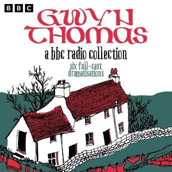 Gwyn Thomas: A BBC Radio Collection: Six Full-Cast Dramatisations including All Things Betray Thee