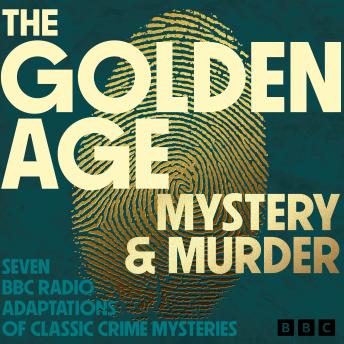 The Golden Age: Mystery and Murder: Seven BBC Radio Adaptations of Classic Crime Mysteries