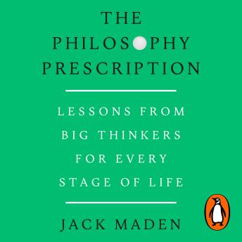 The Philosophy Prescription: Lessons from Big Thinkers for Every Stage of Life