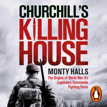 Churchill's Killing House: The Origins of World War II's Legendary Commando Fighting Force