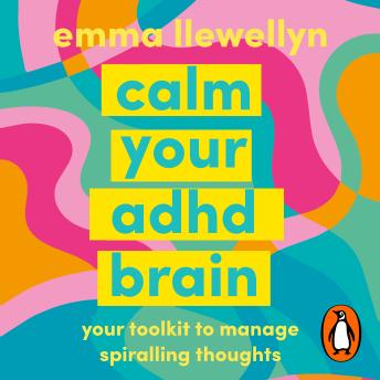 Calm Your ADHD Brain: Your toolkit to manage spiralling thoughts and learn to work with your neurodivergent brain