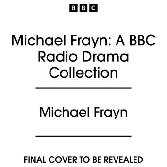 Michael Frayn: A BBC Radio Drama Collection: Nine Full-Cast Productions including Copenhagen