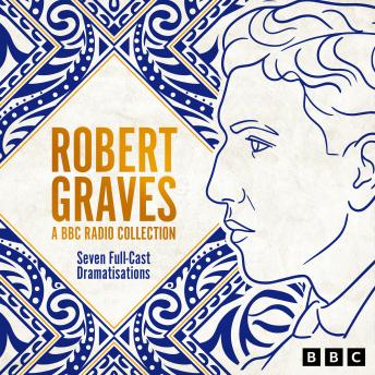 Robert Graves: A BBC Radio Collection: Seven Full-Cast Dramatisations including the Greek myths