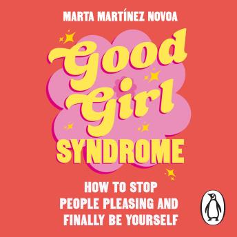 Good Girl Syndrome: How to Stop People Pleasing and Finally Be Yourself