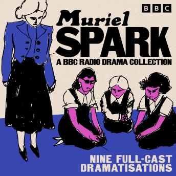 Muriel Spark: A BBC Radio Drama Collection: Nine Full Cast Dramatisations including The Girls of Slender Means, The Prime of Miss Brodie and more