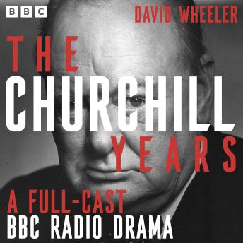 The Churchill Years: A Full-Cast BBC Radio Drama