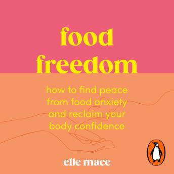 Food Freedom: How to find peace from food anxiety, and reclaim your body confidence