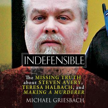 Indefensible: The Missing Truth about Steven Avery, Teresa Halbach, and Making a Murderer, Audio book by Michael Griesbach