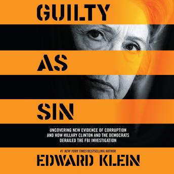 Guilty as Sin: Uncovering New Evidence of Corruption and How Hillary Clinton and the Democrats Derailed the FBI Investigation, Edward Klein