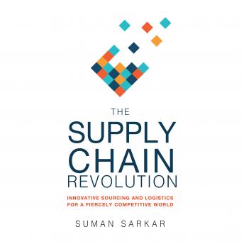The Supply Chain Revolution: Innovative Sourcing and Logistics for a Fiercely Competitive World