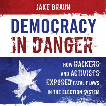 Democracy in Danger: How Hackers and Activists Exposed Fatal Flaws in the Election System