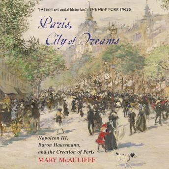 Download Paris, City of Dreams: Napoleon III, Baron Haussmann, and the Creation of Paris by Mary Mcauliffe