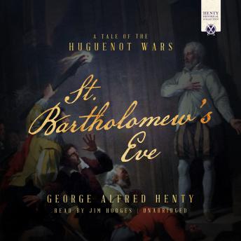 St. Bartholomew’s Eve: A Tale of the Huguenot Wars, Audio book by George Alfred Henty