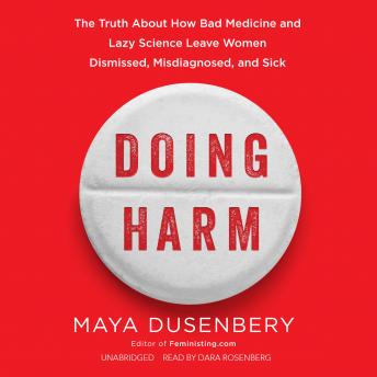 Doing Harm: The Truth about How Bad Medicine and Lazy Science Leave Women Dismissed, Misdiagnosed, and Sick, Maya Dusenbery