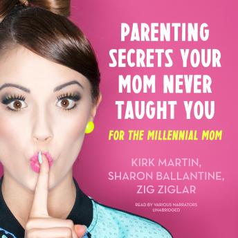 Parenting Secrets Your Mom Never Taught You: For the Millennial Mom, Audio book by Zig Ziglar, Laura Stack, Colette Carlson, Brad Worthley, Jennifer Sedlock, Larry Iverson, Pat Pearson, Rob Lane, Cara Lane, Omar Periu, Kirk Martin, Sharon Ballantine