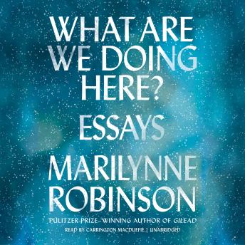 What Are We Doing Here?: Essays, Marilynne Robinson