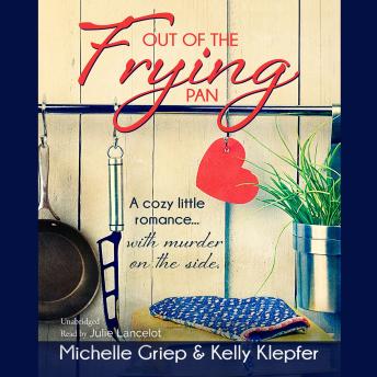 Out of the Frying Pan: A cozy little romance … with murder on the side, Audio book by Michelle Griep, Kelly Klepfer