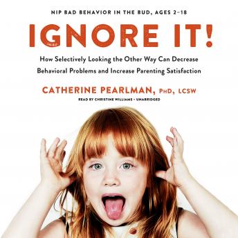 Ignore It!: How Selectively Looking the Other Way Can Decrease Behavioral Problems and Increase Parenting Satisfaction, Catherine Pearlman Phd Lcsw