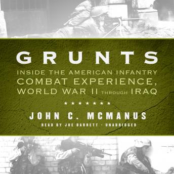Grunts: Inside the American Infantry Combat Experience, World War II Through Iraq, John C. McManus
