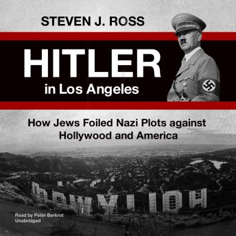 Hitler in Los Angeles: How Jews Foiled Nazi Plots against Hollywood and America, Steven J. Ross