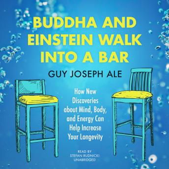 Buddha and Einstein Walk into a Bar: How New Discoveries About Mind, Body, and Energy Can Help Increase Your Longevity