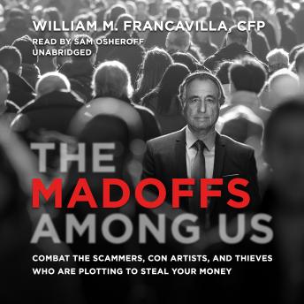 Madoffs among Us: Combat the Scammers, Con Artists, and Thieves Who Are Plotting to Steal Your Money, CFP William M. Francavilla