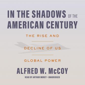 In the Shadows of the American Century: The Rise and Decline of US Global Power, Alfred W. McCoy