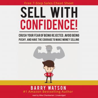 Sell with Confidence!: Crush Your Fear of Being Rejected, Avoid Being Pushy, and Have the Courage to Make Money Selling