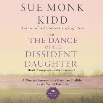 Dance of the Dissident Daughter, 20th Anniversary Edition: A Woman's Journey from Christian Tradition to the Sacred Feminine, Sue Monk Kidd