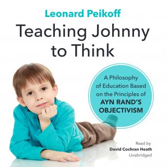 Teaching Johnny to Think: A Philosophy of Education Based on the Principles of Ayn Rand’s Objectivism