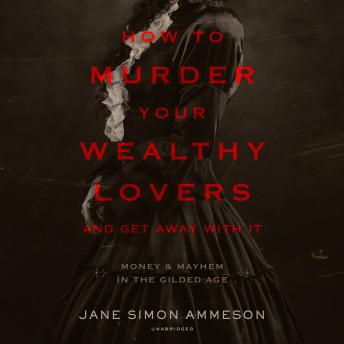 How to Murder Your Wealthy Lovers and Get Away with It: Money & Mayhem in the Gilded Age