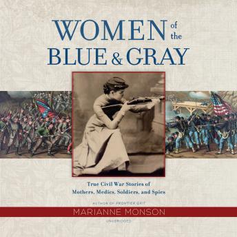 Women of the Blue & Gray: True Civil War Stories of Mothers, Medics, Soldiers, and Spies