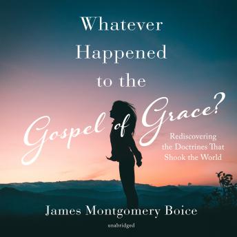 Whatever Happened to The Gospel of Grace?: Rediscovering the Doctrines that Shook the World